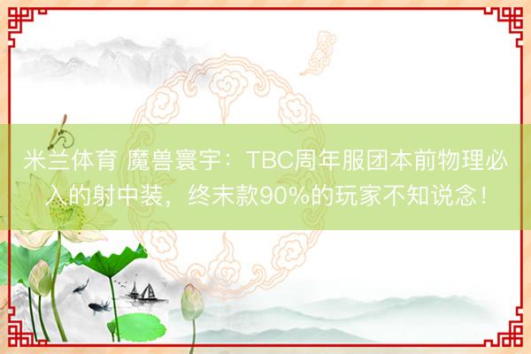 米兰体育 魔兽寰宇：TBC周年服团本前物理必入的射中装，终末款90%的玩家不知说念！