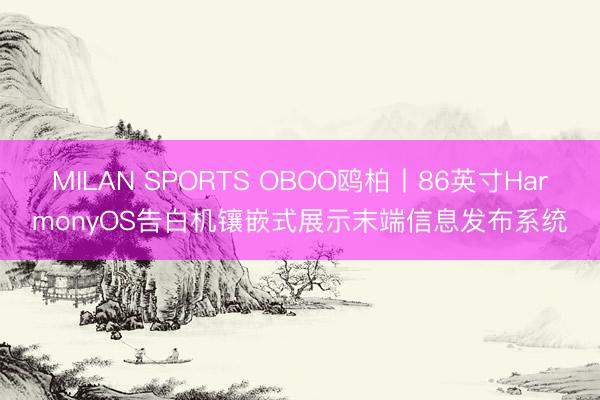 MILAN SPORTS OBOO鸥柏丨86英寸HarmonyOS告白机镶嵌式展示末端信息发布系统
