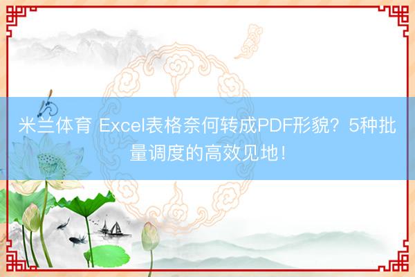 米兰体育 Excel表格奈何转成PDF形貌?5种批量调度的高效见地!