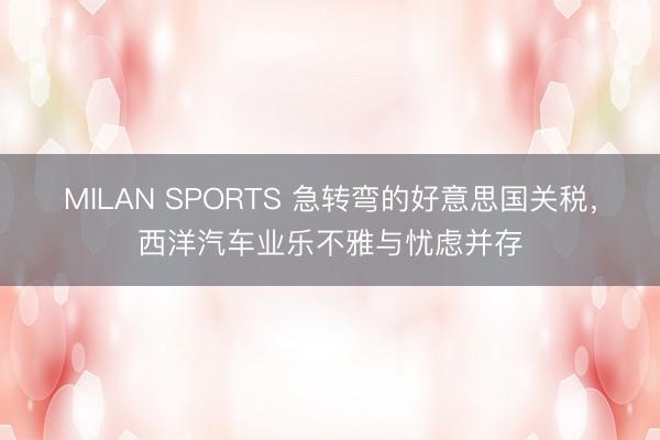 MILAN SPORTS 急转弯的好意思国关税,西洋汽车业乐不雅与忧虑并存