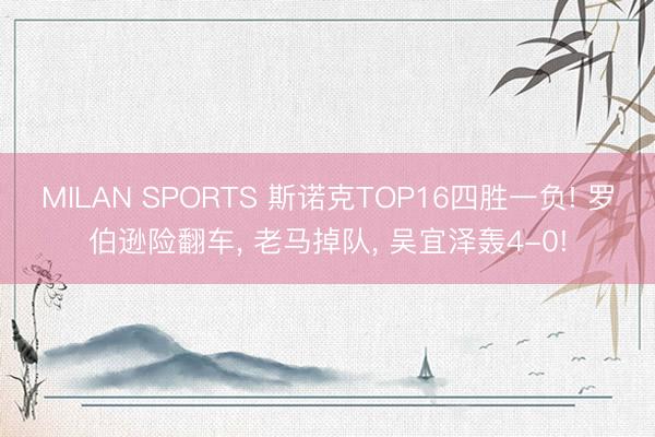 MILAN SPORTS 斯诺克TOP16四胜一负! 罗伯逊险翻车， 老马掉队， 吴宜泽轰4-0!